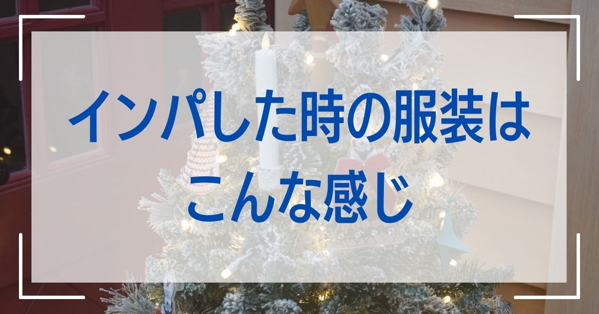 インパした時の服装はこんな感じ