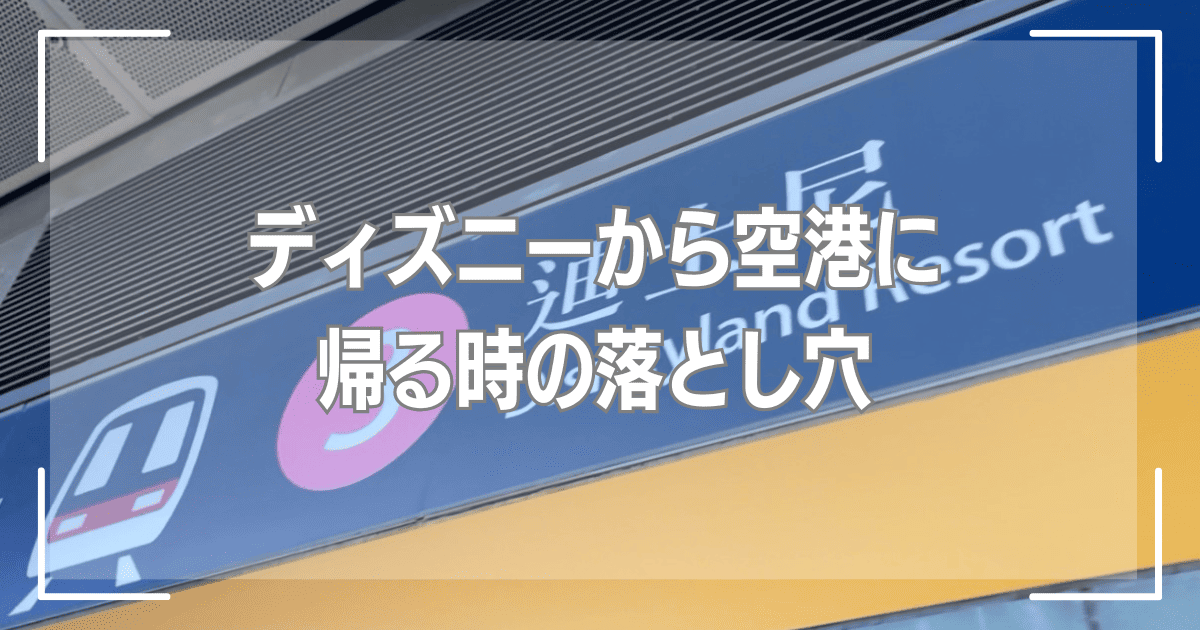 ディズニーから空港に帰る時の落とし穴