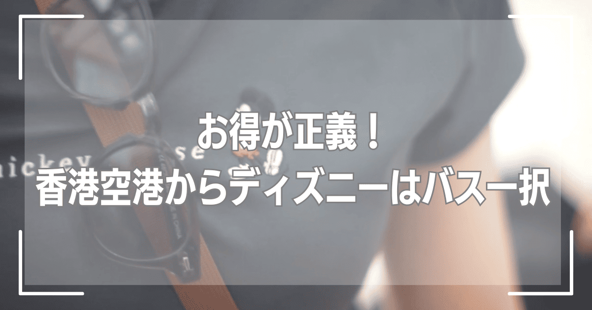 お得が正解！香港空港からディズニーはバス一択